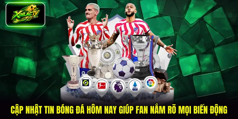 Cập nhật tin bóng đá hôm nay giúp fan nắm rõ mọi biến động