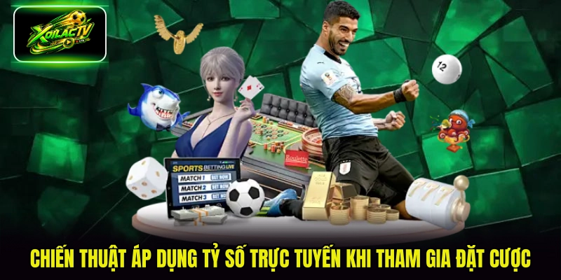 Chiến thuật áp dụng tỷ số trực tuyến khi tham gia đặt cược