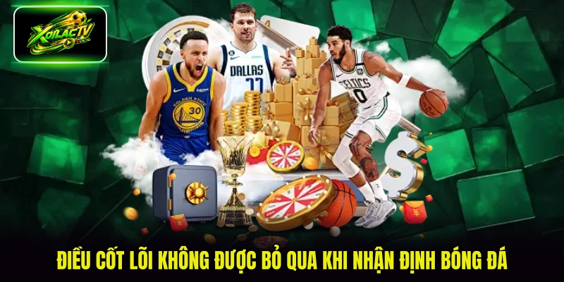 Điều cốt lõi không được bỏ qua khi nhận định bóng đá