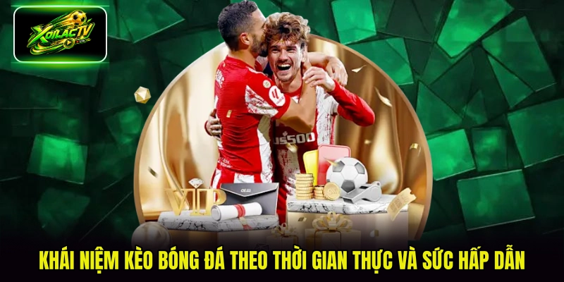 Khái niệm kèo bóng đá theo thời gian thực và sức hấp dẫn