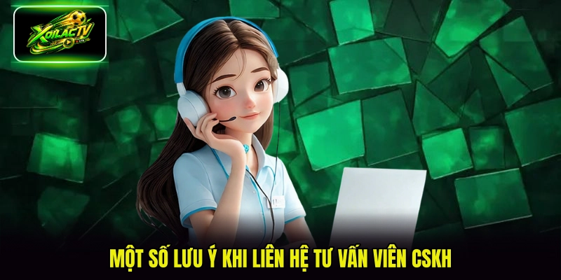 Một số lưu ý khi liên hệ tư vấn viên CSKH