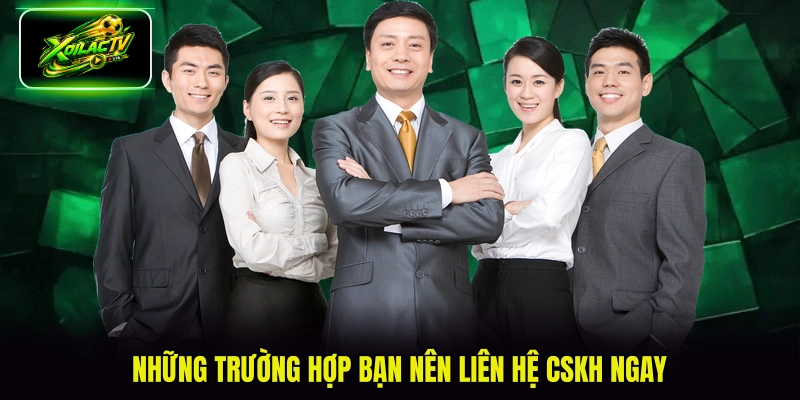 Những trường hợp bạn nên liên hệ CSKH ngay