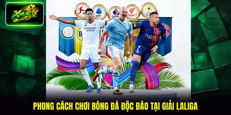 Phong cách chơi bóng đá độc đáo tại giải Laliga