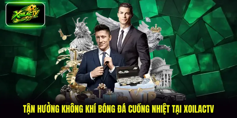 Tận hưởng không khí bóng đá cuồng nhiệt tại XoilacTV