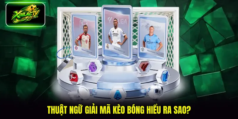 Thuật ngữ giải mã kèo bóng hiểu ra sao?