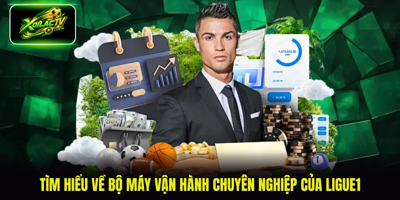 Tìm hiểu về bộ máy vận hành chuyên nghiệp của Ligue1