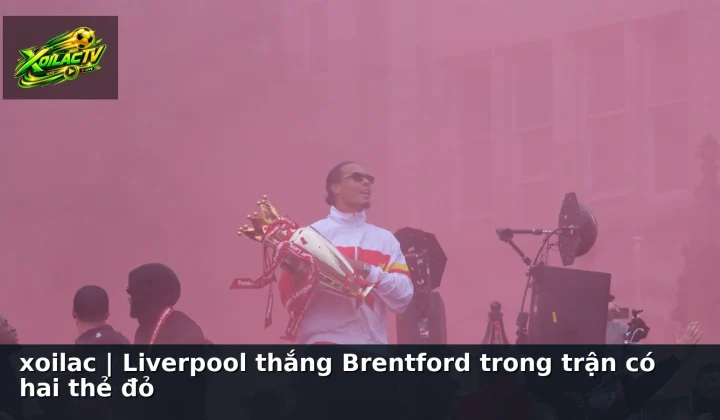xoilac | Liverpool thắng Brentford trong trận có hai thẻ đỏ