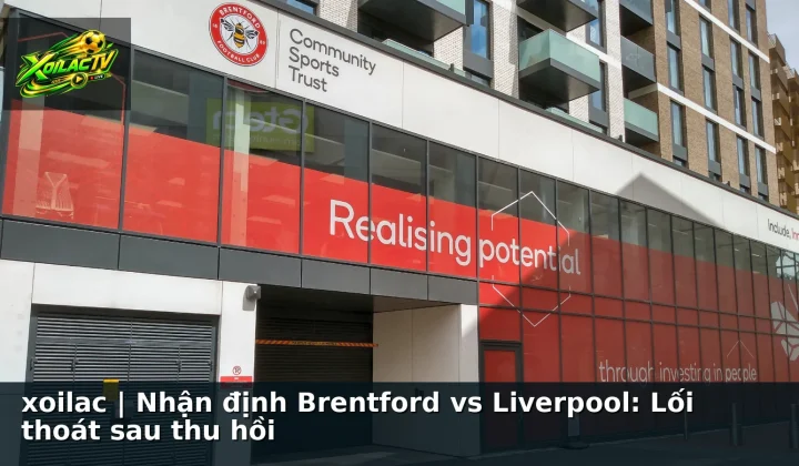 xoilac | Nhận định Brentford vs Liverpool: Lối thoát sau thu hồi
