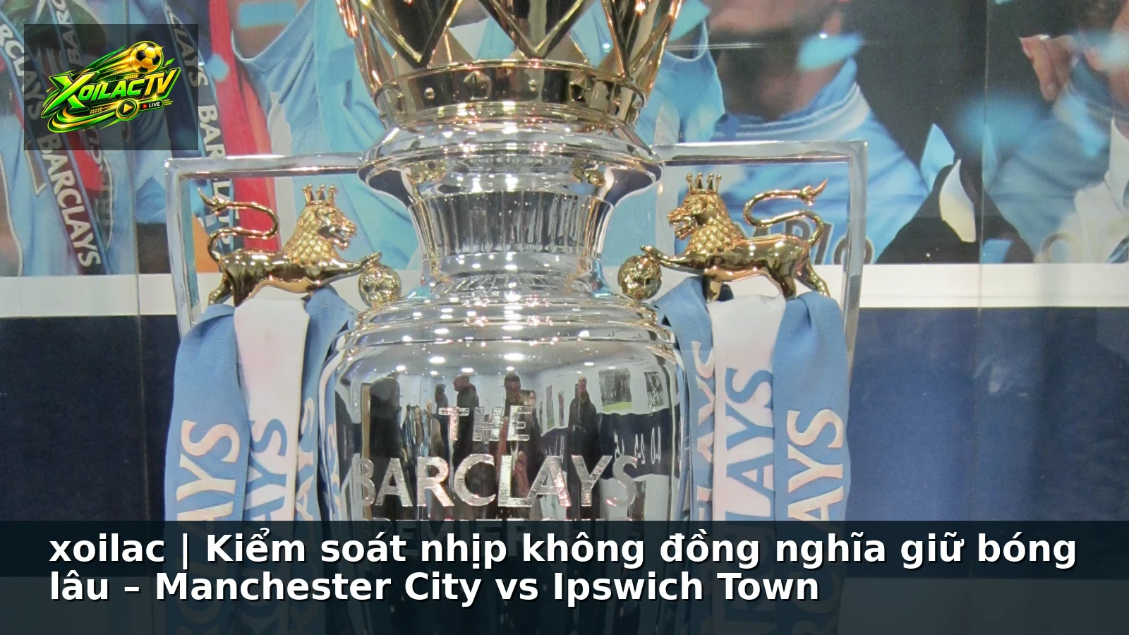 xoilac | Kiểm soát nhịp không đồng nghĩa giữ bóng lâu – Manchester City vs Ipswich Town