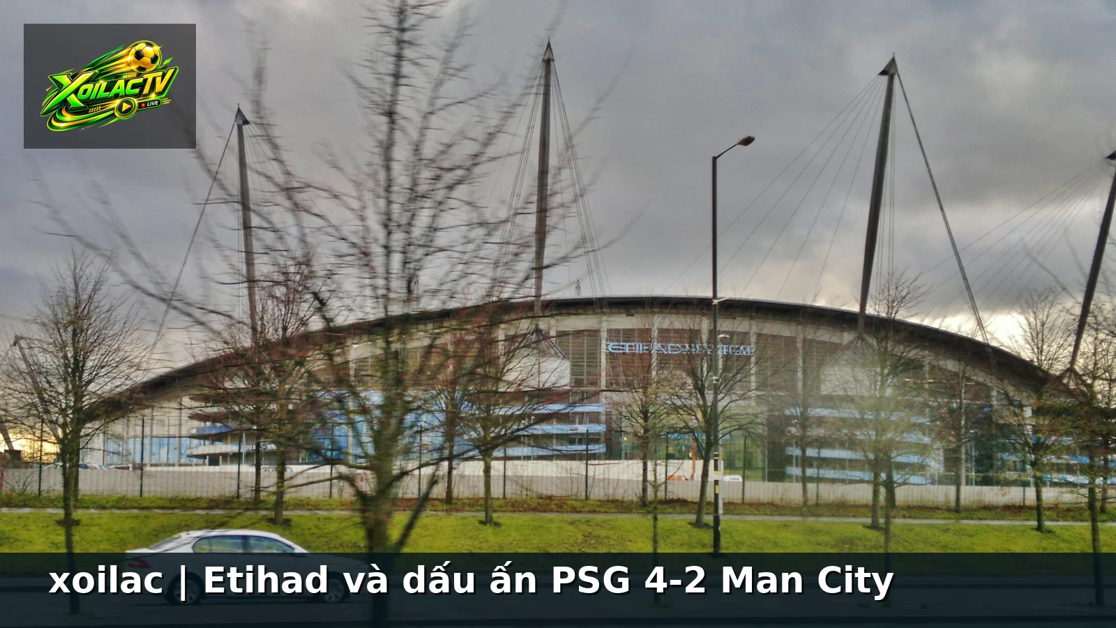 xoilac | Etihad và dấu ấn PSG 4-2 Man City