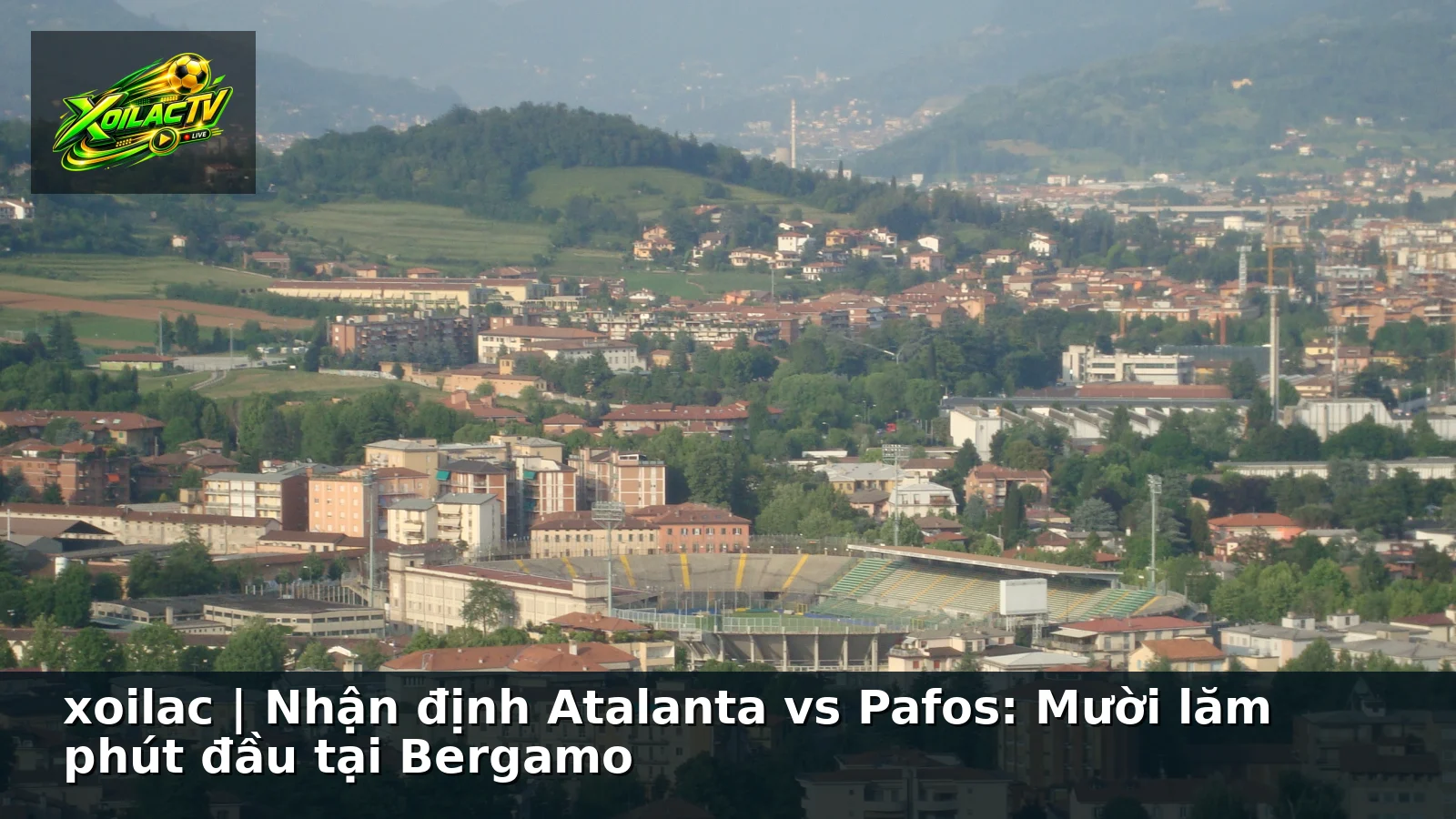 xoilac | Nhận định Atalanta vs Pafos: Mười lăm phút đầu tại Bergamo