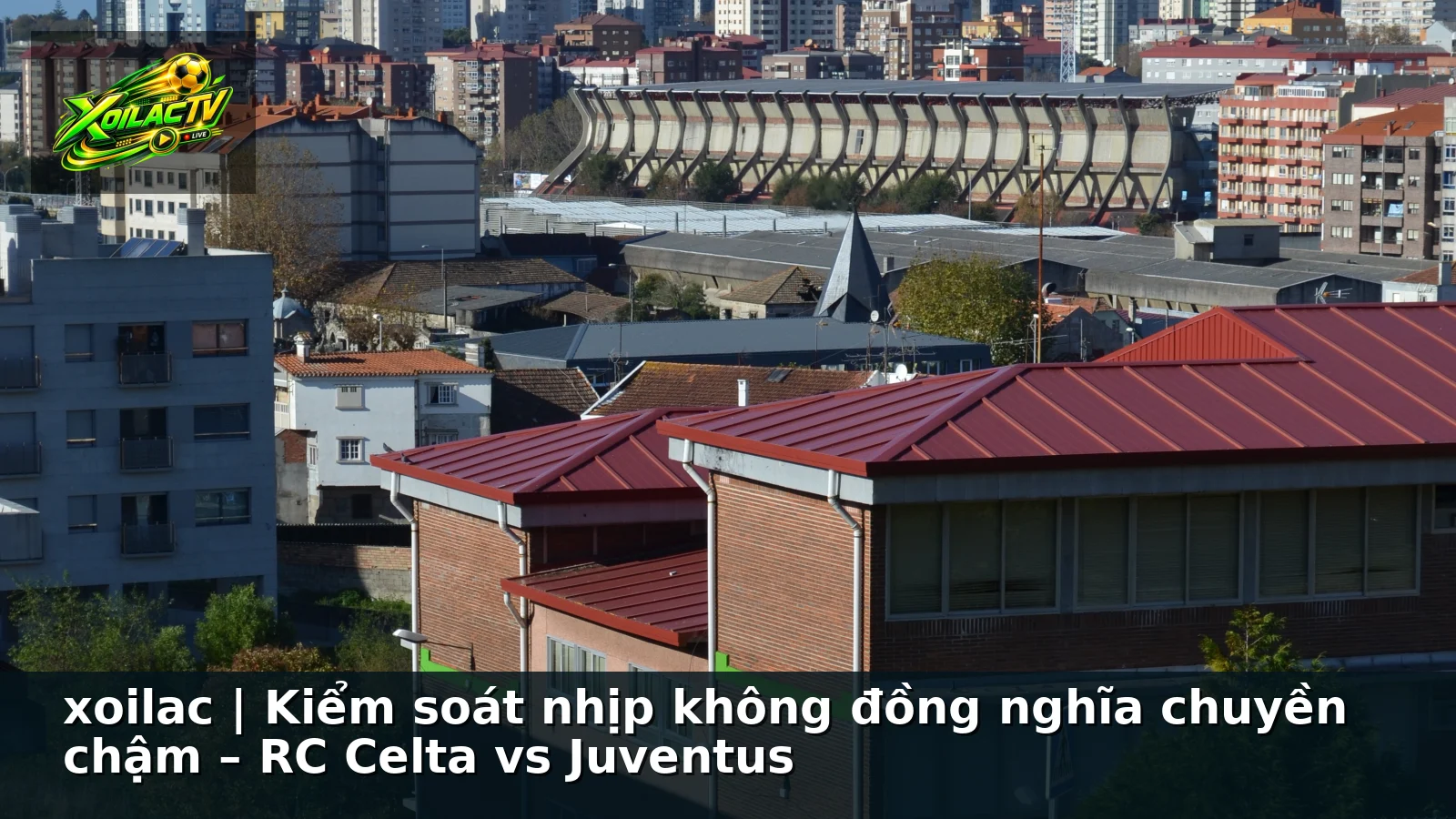 xoilac | Kiểm soát nhịp không đồng nghĩa chuyền chậm – RC Celta vs Juventus xoilac | Kiểm soát nhịp không đồng nghĩa chuyền chậm – RC Celta vs Juventus